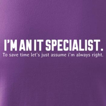 I’m an IT specialist. To save time let’s just assume i’m always right