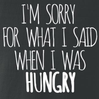 I am sorry for what i said when i was hungry I am sorry for what i said when i was hungry