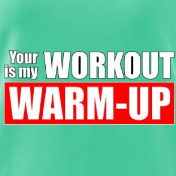 Your workout is my warm up