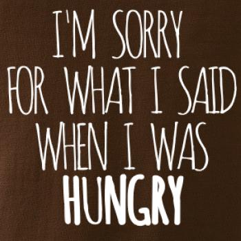 I am sorry for what i said when i was hungry
