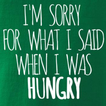 I am sorry for what i said when i was hungry I am sorry for what i said when i was hungry
