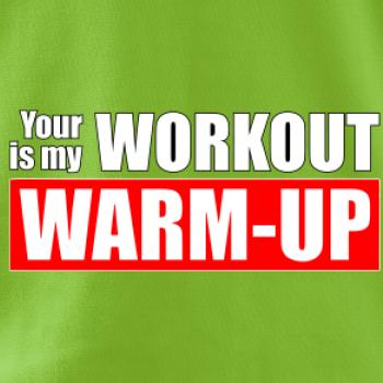 Your workout is my warm up