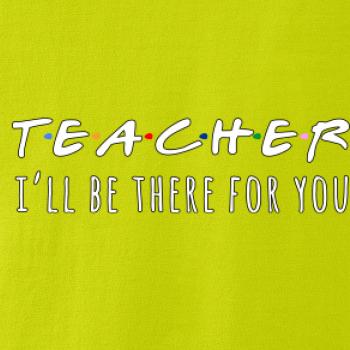 Teacher i'll be there for you Teacher i'll be there for you