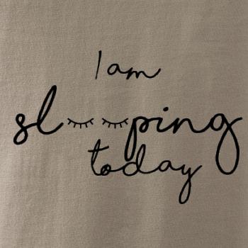 I am sleeping today I am sleeping today