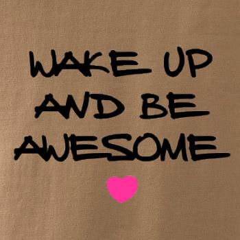 Wake up and be awesome Wake up and be awesome