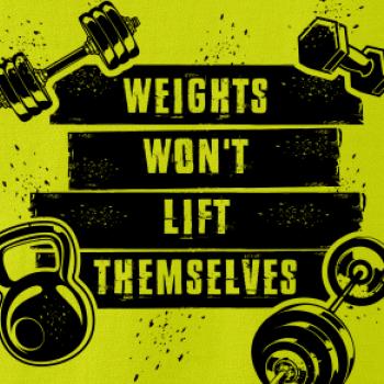 Weights wont lift themselfs Weights wont lift themselfs