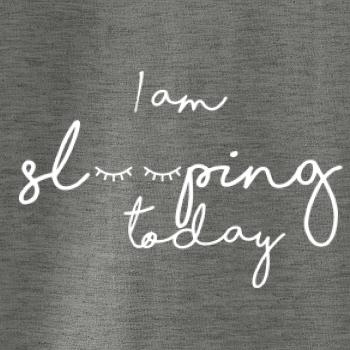 I am sleeping today I am sleeping today