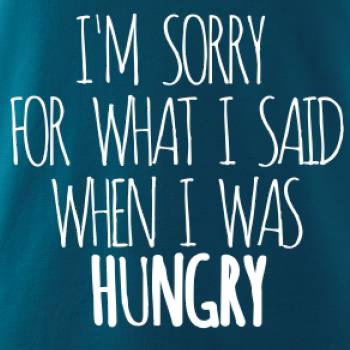 I am sorry for what i said when i was hungry I am sorry for what i said when i was hungry