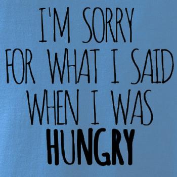 I am sorry for what i said when i was hungry I am sorry for what i said when i was hungry