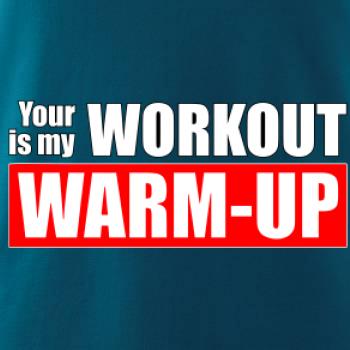Your workout is my warm up