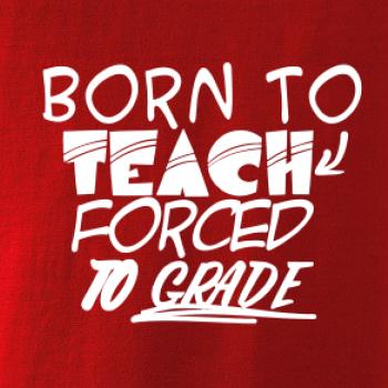 Born to teach forced to grade
