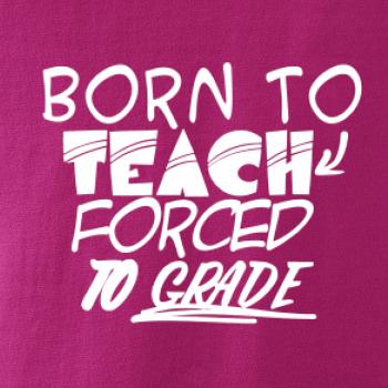 Born to teach forced to grade