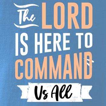 The lord is here to command us all The lord is here to command us all