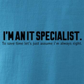 I’m an IT specialist. To save time let’s just assume i’m always right