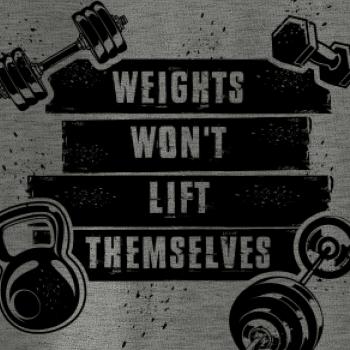 Weights wont lift themselfs Weights wont lift themselfs
