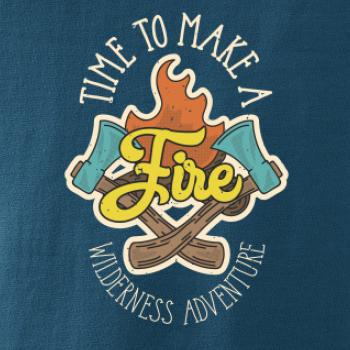 Time to make a Fire Time to make a Fire