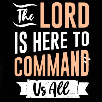 The lord is here to command us all