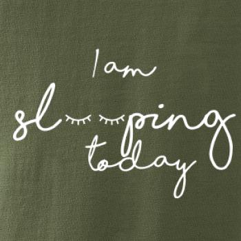 I am sleeping today I am sleeping today