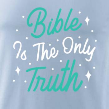 Bible is the only truth Bible is the only truth