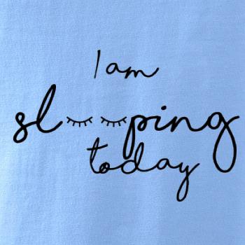 I am sleeping today I am sleeping today