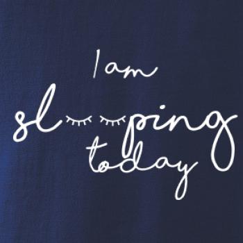 I am sleeping today I am sleeping today