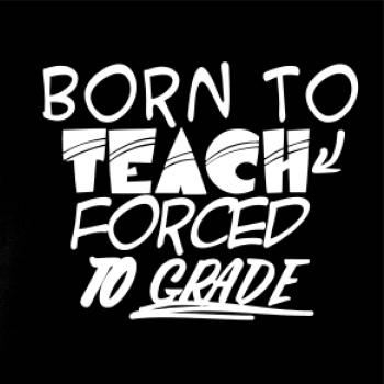 Born to teach forced to grade