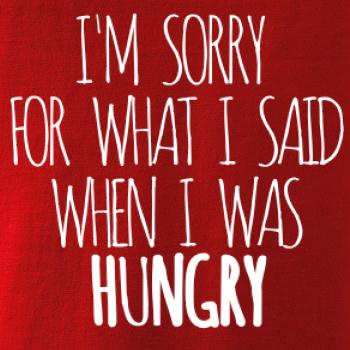 I am sorry for what i said when i was hungry I am sorry for what i said when i was hungry