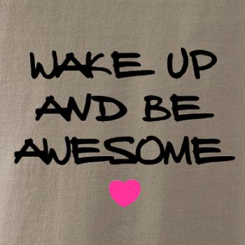 Wake up and be awesome Wake up and be awesome