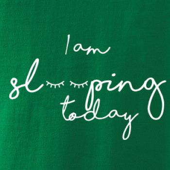 I am sleeping today I am sleeping today