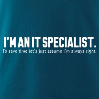 I’m an IT specialist. To save time let’s just assume i’m always right