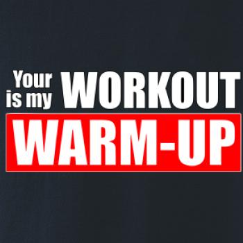 Your workout is my warm up