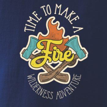 Time to make a Fire Time to make a Fire