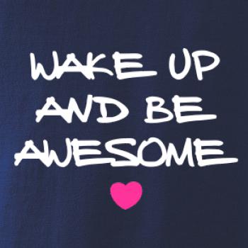 Wake up and be awesome Wake up and be awesome