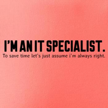 I’m an IT specialist. To save time let’s just assume i’m always right I’m an IT specialist. To save time let’s just assume i’m always right