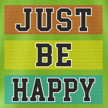 Just be happy Just be happy