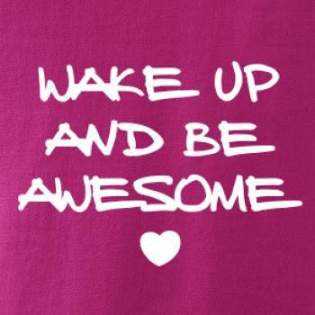 Wake up and be awesome Wake up and be awesome