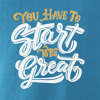 You Have to Start to be Great