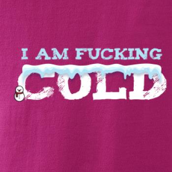 I am fucking cold I am fucking cold