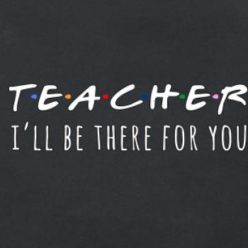 Teacher i'll be there for you Teacher i'll be there for you