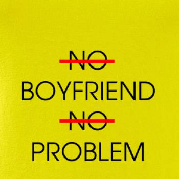 No boyfriend no problem