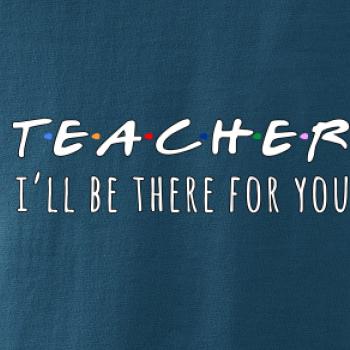 Teacher i'll be there for you Teacher i'll be there for you