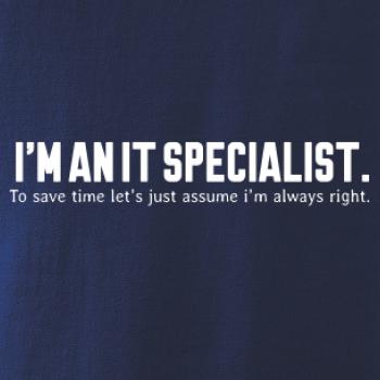 I’m an IT specialist. To save time let’s just assume i’m always right I’m an IT specialist. To save time let’s just assume i’m always right