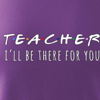 Teacher i'll be there for you Teacher i'll be there for you