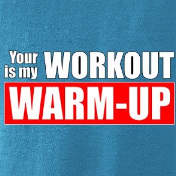 Your workout is my warm up