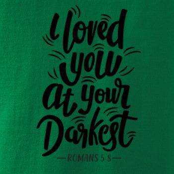 I loved you at your darkest I loved you at your darkest