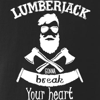 Lumberjack gonna break your hearth Lumberjack gonna break your hearth
