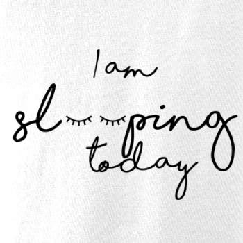 I am sleeping today I am sleeping today