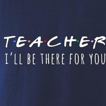 Teacher i'll be there for you Teacher i'll be there for you