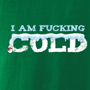 I am fucking cold I am fucking cold