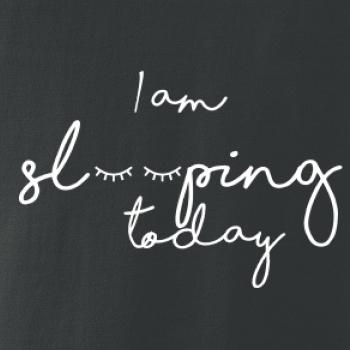 I am sleeping today I am sleeping today